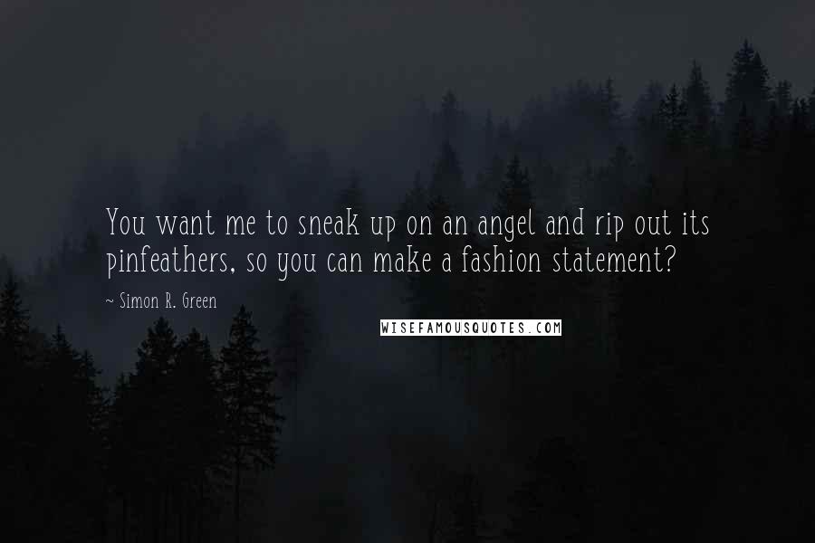 Simon R. Green Quotes: You want me to sneak up on an angel and rip out its pinfeathers, so you can make a fashion statement?