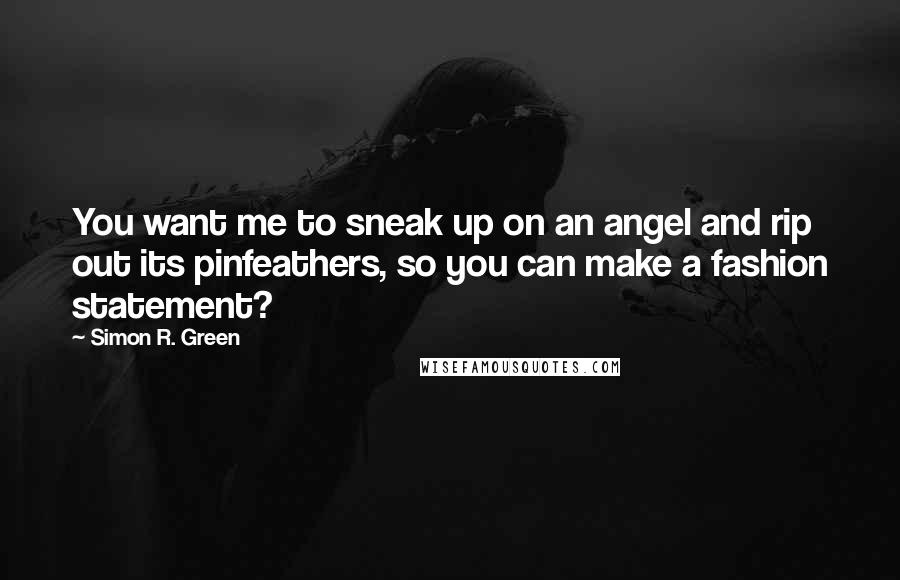 Simon R. Green Quotes: You want me to sneak up on an angel and rip out its pinfeathers, so you can make a fashion statement?