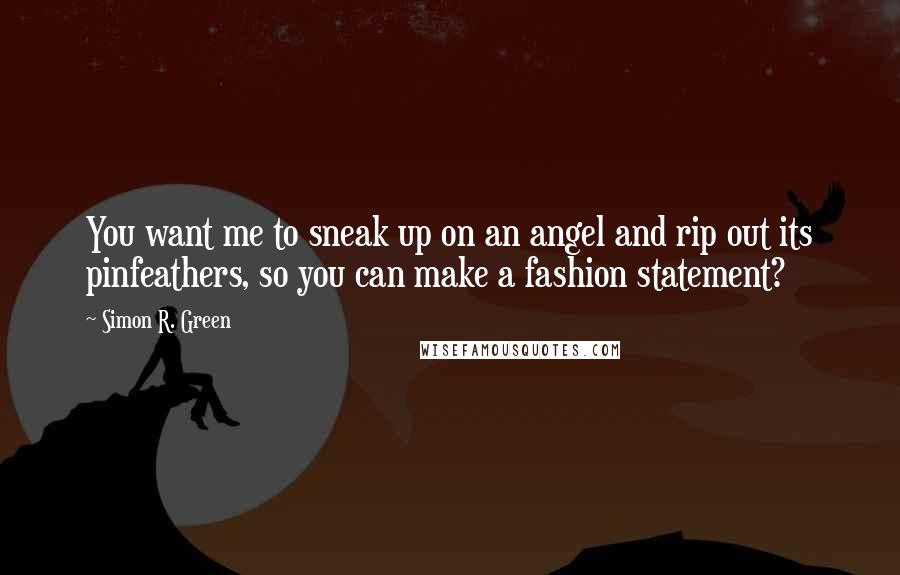 Simon R. Green Quotes: You want me to sneak up on an angel and rip out its pinfeathers, so you can make a fashion statement?