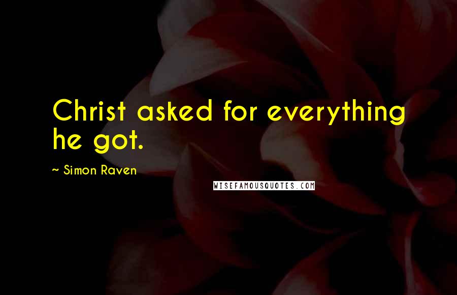 Simon Raven Quotes: Christ asked for everything he got.