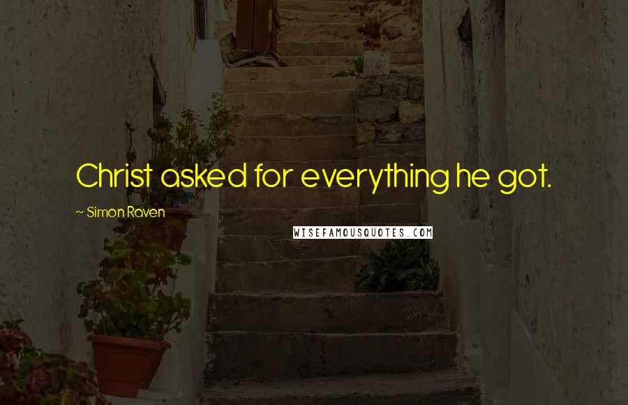 Simon Raven Quotes: Christ asked for everything he got.