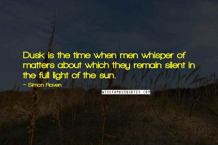 Simon Raven Quotes: Dusk is the time when men whisper of matters about which they remain silent in the full light of the sun.