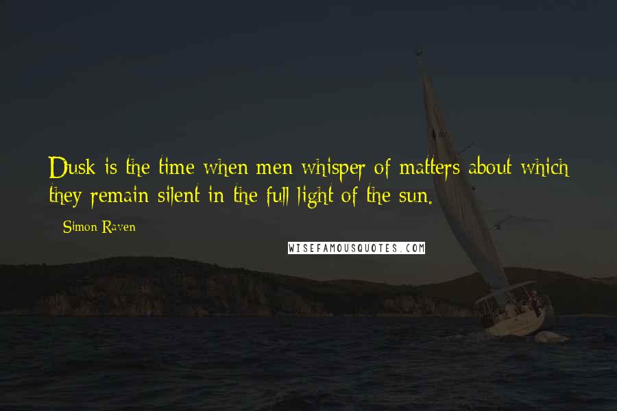 Simon Raven Quotes: Dusk is the time when men whisper of matters about which they remain silent in the full light of the sun.