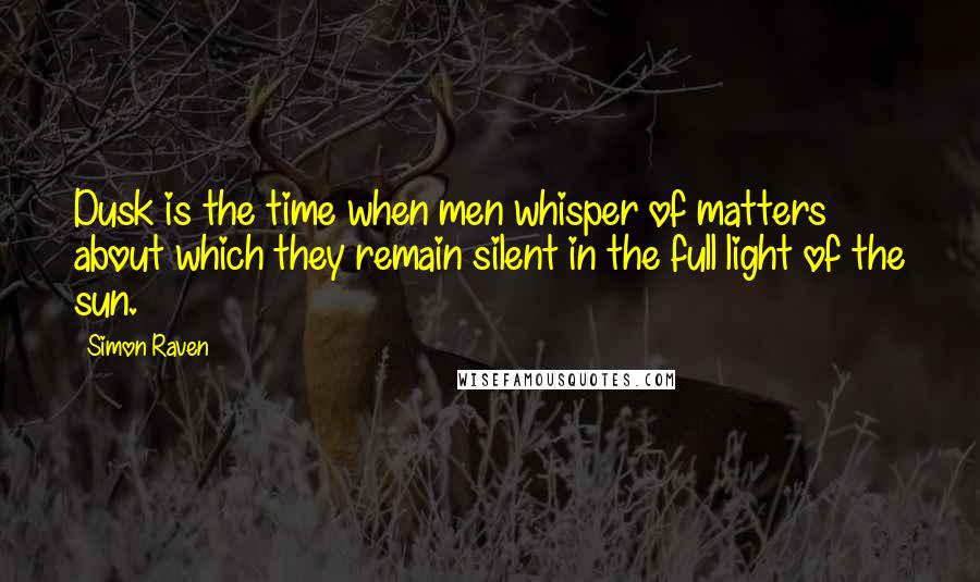 Simon Raven Quotes: Dusk is the time when men whisper of matters about which they remain silent in the full light of the sun.