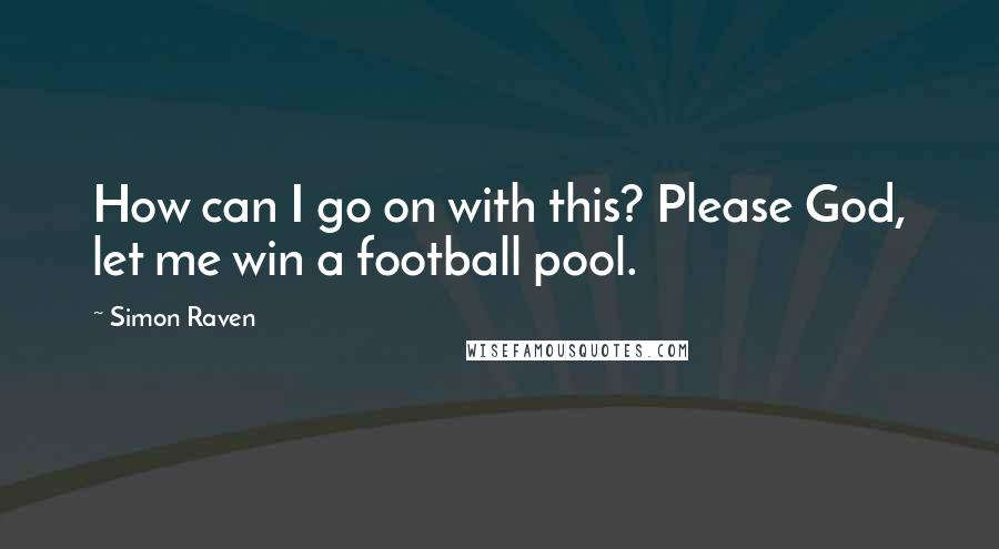 Simon Raven Quotes: How can I go on with this? Please God, let me win a football pool.