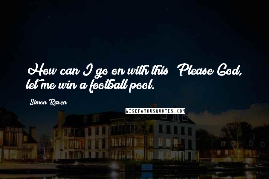 Simon Raven Quotes: How can I go on with this? Please God, let me win a football pool.