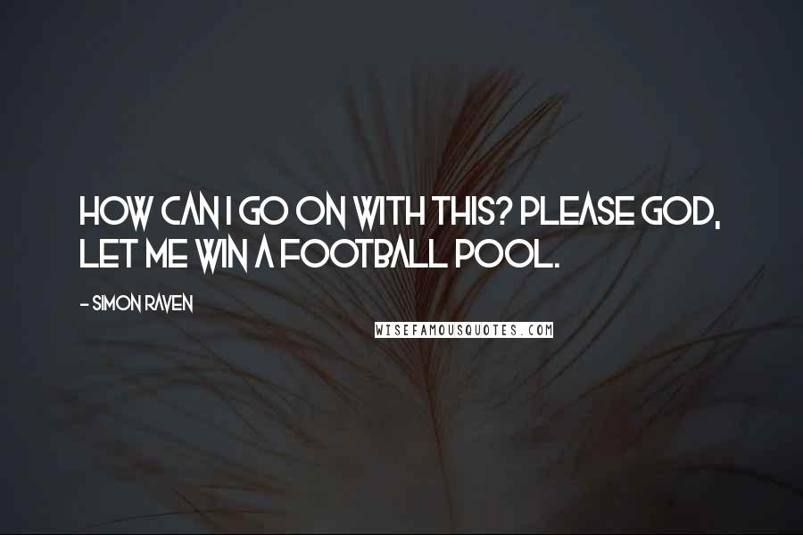 Simon Raven Quotes: How can I go on with this? Please God, let me win a football pool.