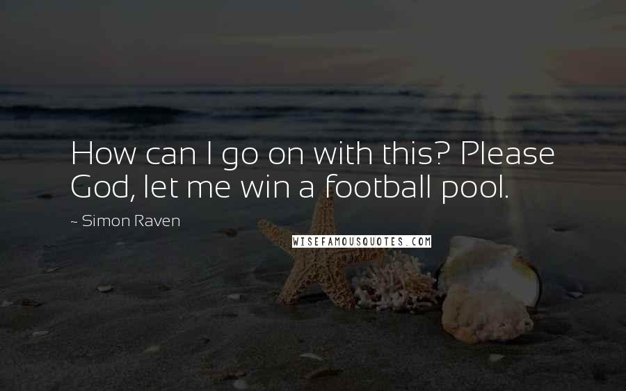 Simon Raven Quotes: How can I go on with this? Please God, let me win a football pool.