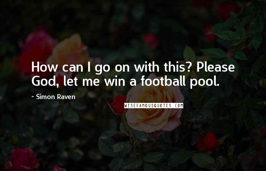 Simon Raven Quotes: How can I go on with this? Please God, let me win a football pool.