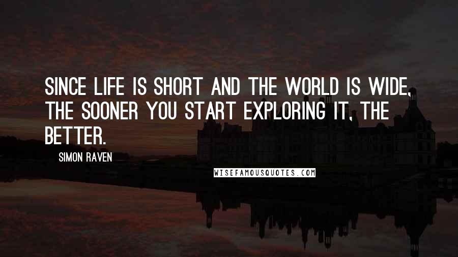 Simon Raven Quotes: Since life is short and the world is wide, the sooner you start exploring it, the better.