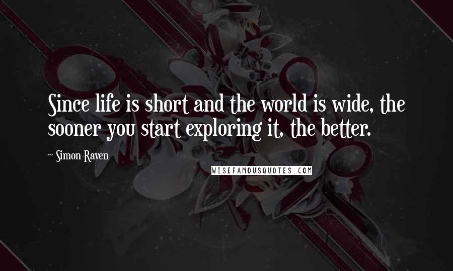 Simon Raven Quotes: Since life is short and the world is wide, the sooner you start exploring it, the better.