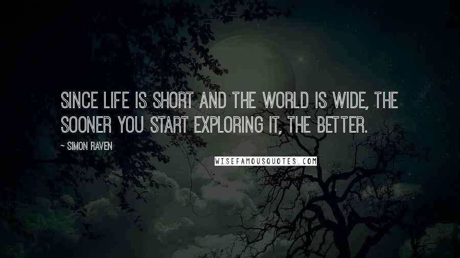 Simon Raven Quotes: Since life is short and the world is wide, the sooner you start exploring it, the better.