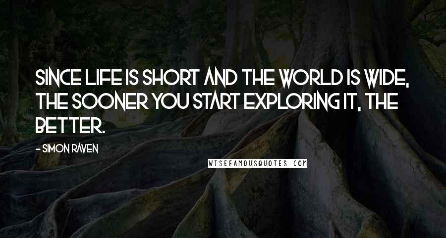 Simon Raven Quotes: Since life is short and the world is wide, the sooner you start exploring it, the better.