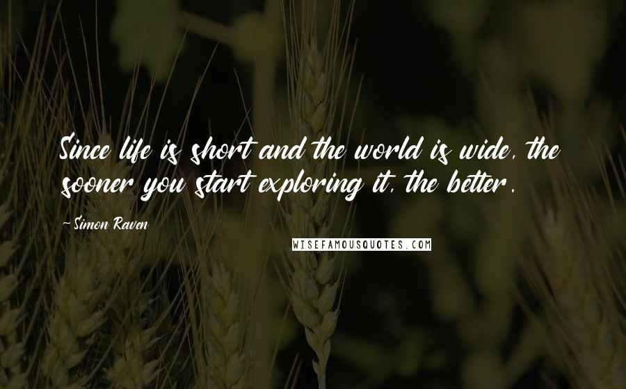 Simon Raven Quotes: Since life is short and the world is wide, the sooner you start exploring it, the better.