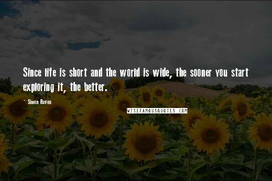 Simon Raven Quotes: Since life is short and the world is wide, the sooner you start exploring it, the better.