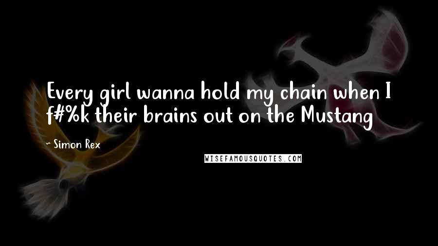 Simon Rex Quotes: Every girl wanna hold my chain when I f#%k their brains out on the Mustang