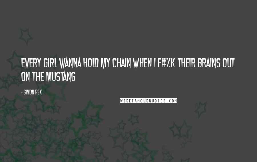 Simon Rex Quotes: Every girl wanna hold my chain when I f#%k their brains out on the Mustang