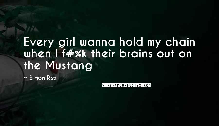 Simon Rex Quotes: Every girl wanna hold my chain when I f#%k their brains out on the Mustang