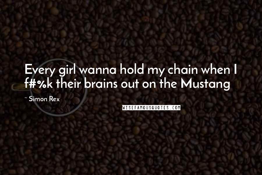 Simon Rex Quotes: Every girl wanna hold my chain when I f#%k their brains out on the Mustang