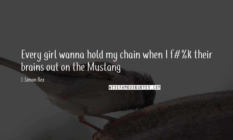 Simon Rex Quotes: Every girl wanna hold my chain when I f#%k their brains out on the Mustang