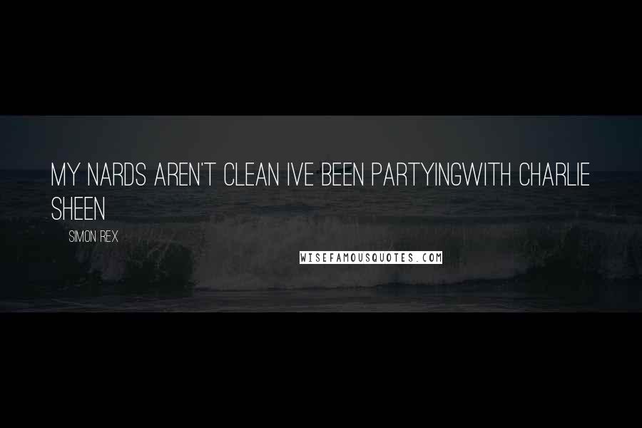 Simon Rex Quotes: My nards aren't clean Ive been partyingWith Charlie Sheen