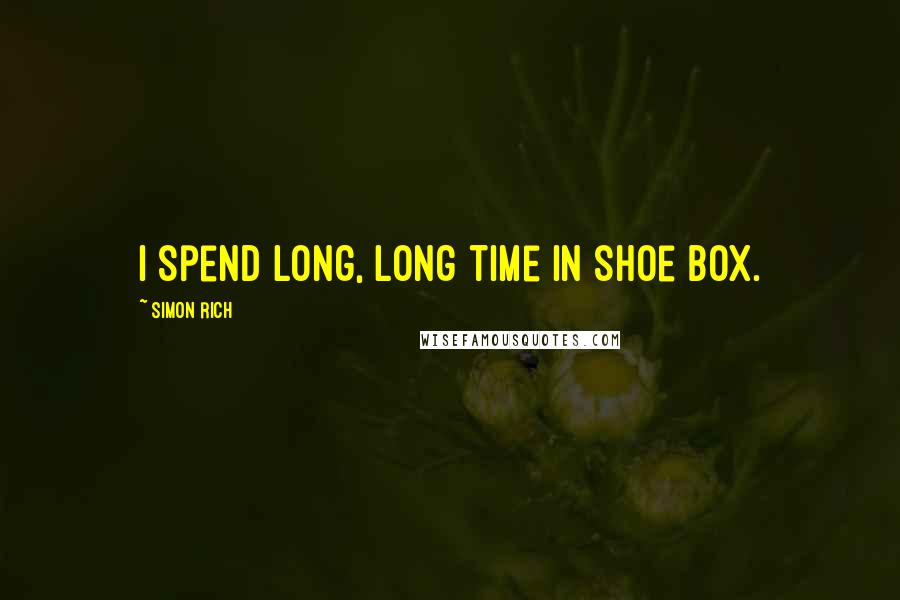 Simon Rich Quotes: I spend long, long time in shoe box.