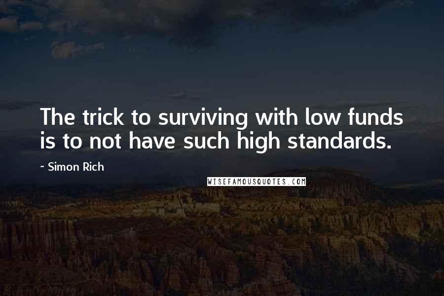 Simon Rich Quotes: The trick to surviving with low funds is to not have such high standards.