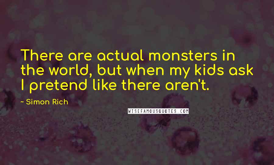 Simon Rich Quotes: There are actual monsters in the world, but when my kids ask I pretend like there aren't.