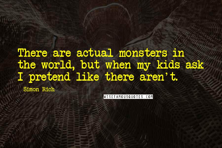 Simon Rich Quotes: There are actual monsters in the world, but when my kids ask I pretend like there aren't.