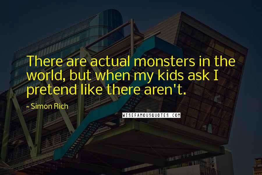 Simon Rich Quotes: There are actual monsters in the world, but when my kids ask I pretend like there aren't.