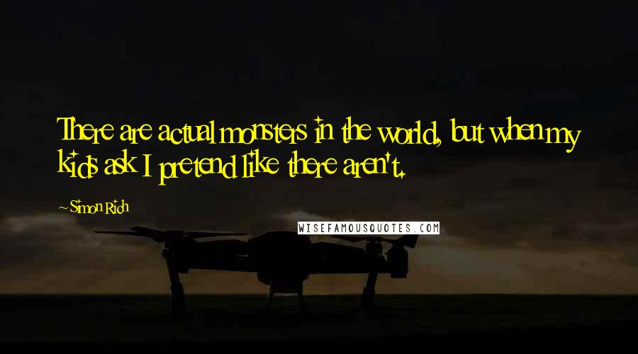 Simon Rich Quotes: There are actual monsters in the world, but when my kids ask I pretend like there aren't.