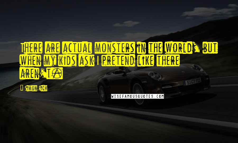 Simon Rich Quotes: There are actual monsters in the world, but when my kids ask I pretend like there aren't.