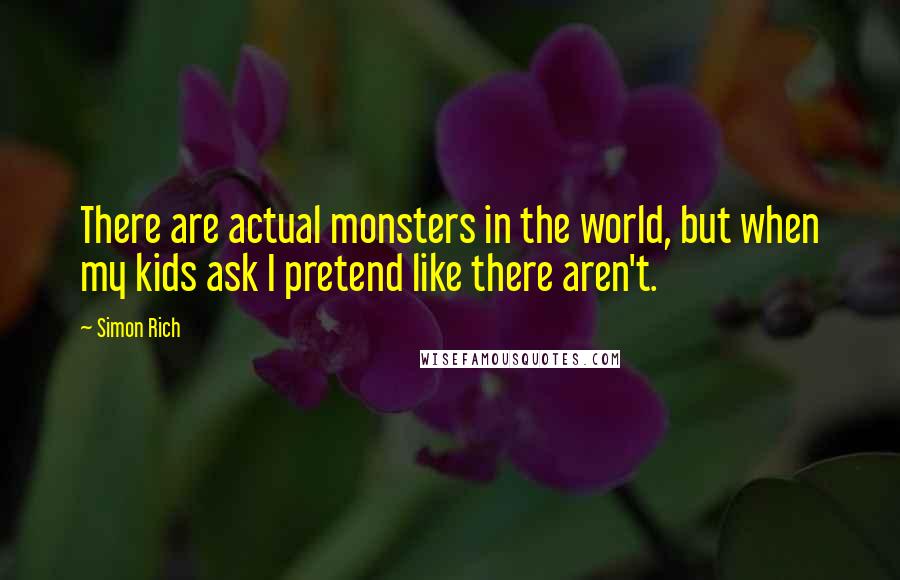 Simon Rich Quotes: There are actual monsters in the world, but when my kids ask I pretend like there aren't.
