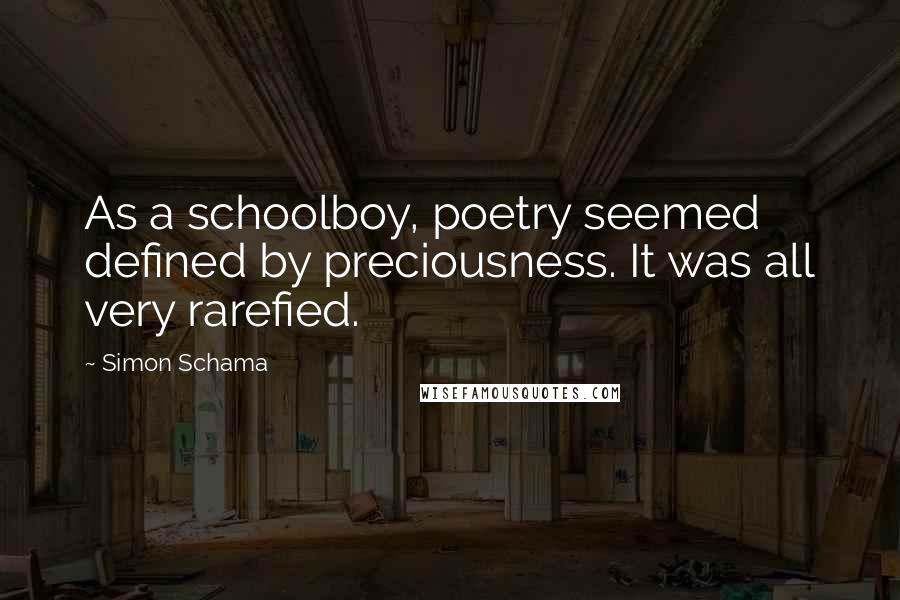 Simon Schama Quotes: As a schoolboy, poetry seemed defined by preciousness. It was all very rarefied.