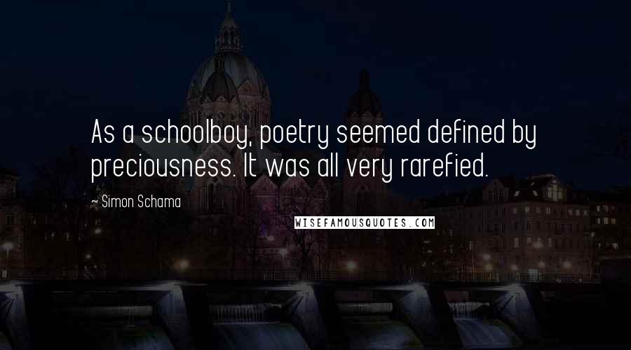Simon Schama Quotes: As a schoolboy, poetry seemed defined by preciousness. It was all very rarefied.