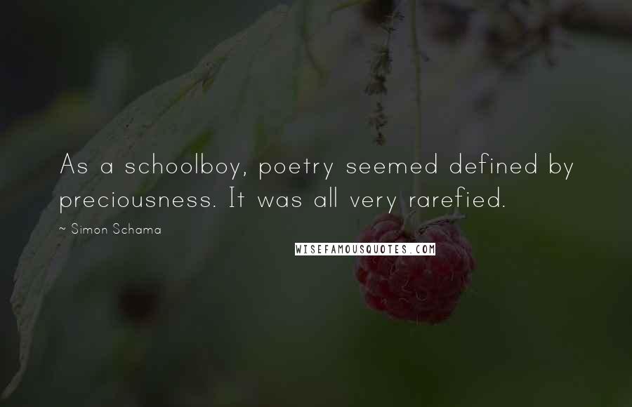 Simon Schama Quotes: As a schoolboy, poetry seemed defined by preciousness. It was all very rarefied.