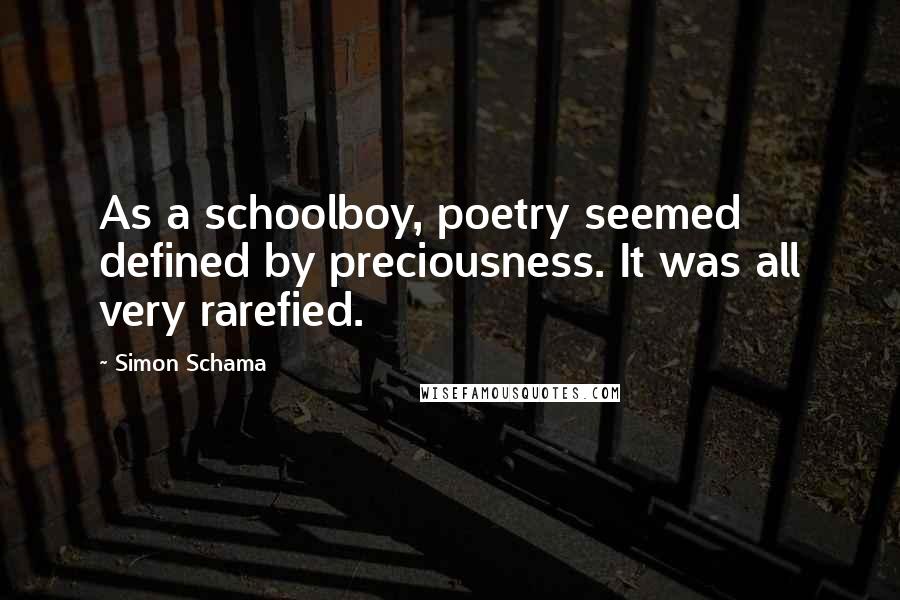 Simon Schama Quotes: As a schoolboy, poetry seemed defined by preciousness. It was all very rarefied.