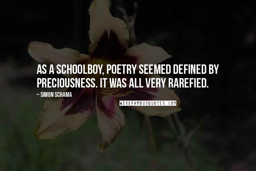 Simon Schama Quotes: As a schoolboy, poetry seemed defined by preciousness. It was all very rarefied.