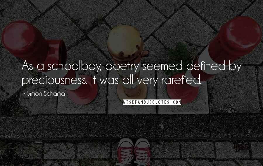 Simon Schama Quotes: As a schoolboy, poetry seemed defined by preciousness. It was all very rarefied.