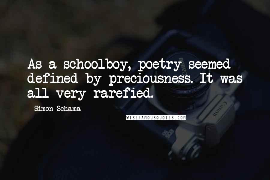 Simon Schama Quotes: As a schoolboy, poetry seemed defined by preciousness. It was all very rarefied.