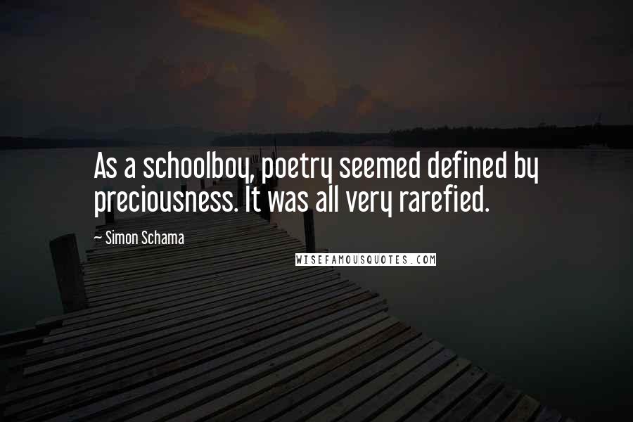 Simon Schama Quotes: As a schoolboy, poetry seemed defined by preciousness. It was all very rarefied.