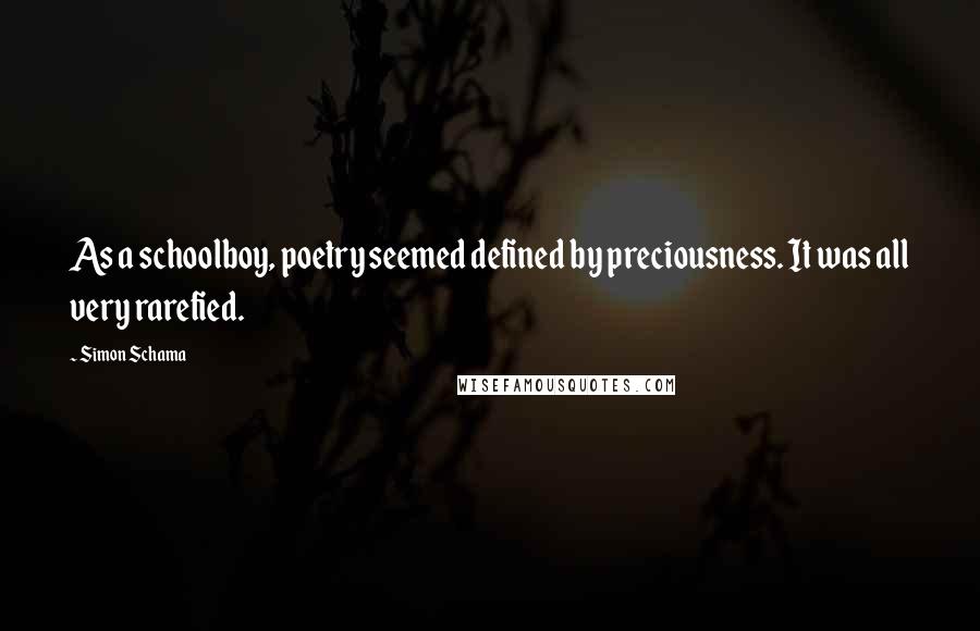 Simon Schama Quotes: As a schoolboy, poetry seemed defined by preciousness. It was all very rarefied.