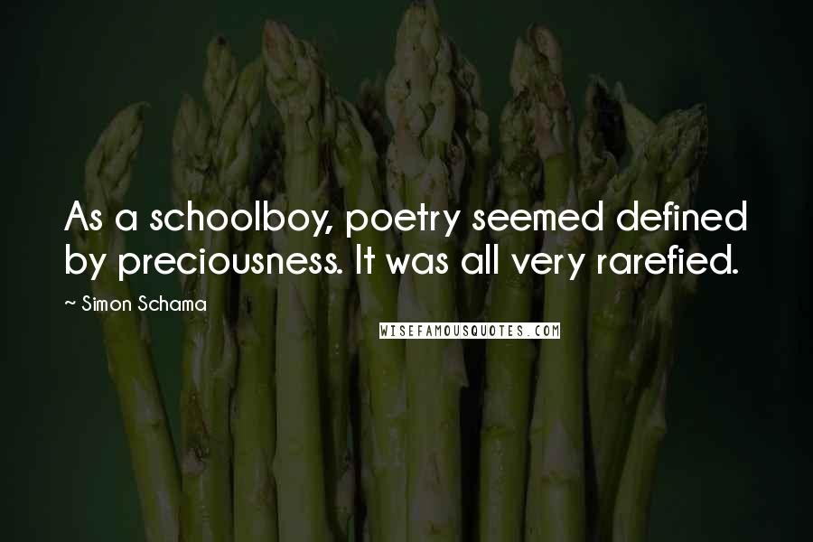 Simon Schama Quotes: As a schoolboy, poetry seemed defined by preciousness. It was all very rarefied.