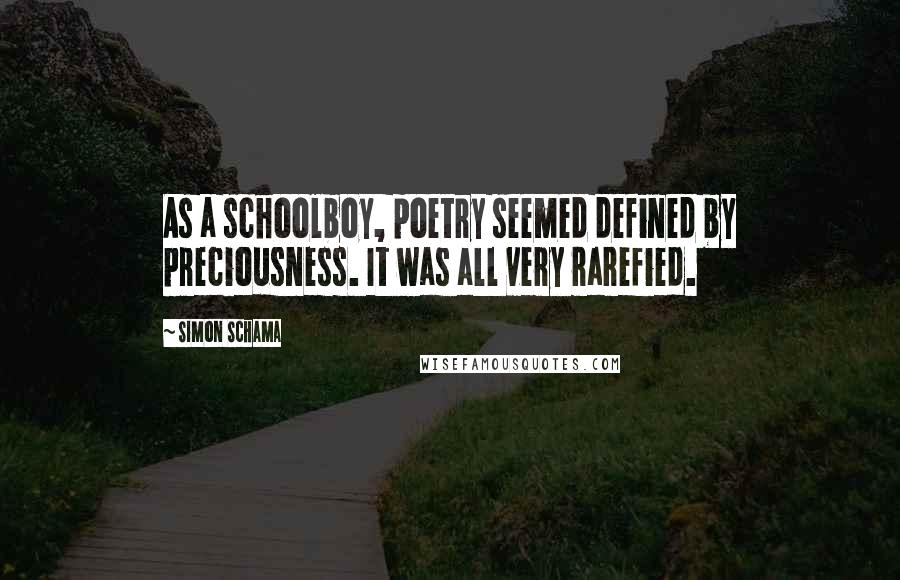 Simon Schama Quotes: As a schoolboy, poetry seemed defined by preciousness. It was all very rarefied.