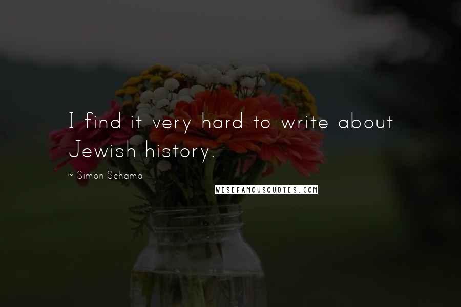 Simon Schama Quotes: I find it very hard to write about Jewish history.