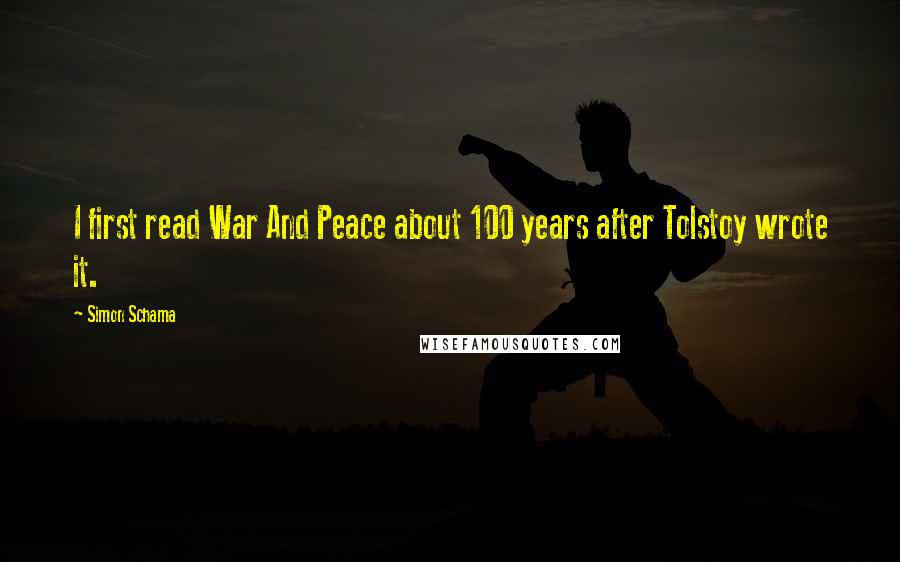 Simon Schama Quotes: I first read War And Peace about 100 years after Tolstoy wrote it.
