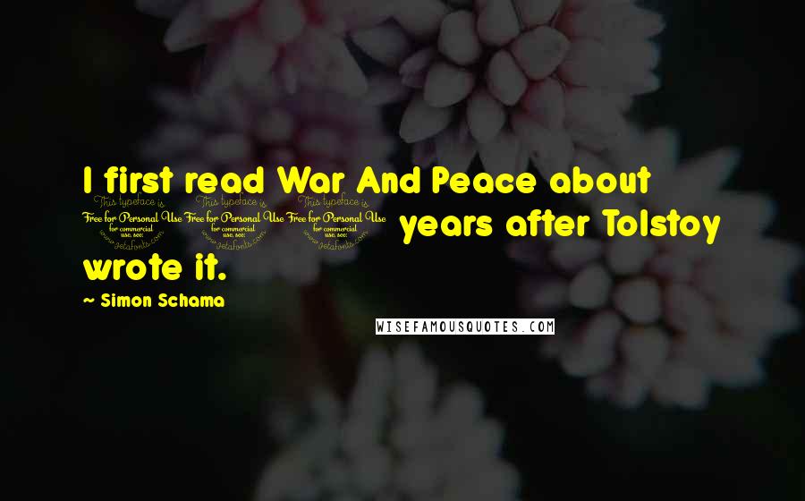 Simon Schama Quotes: I first read War And Peace about 100 years after Tolstoy wrote it.