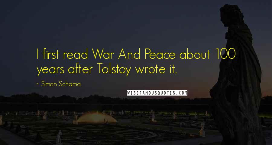 Simon Schama Quotes: I first read War And Peace about 100 years after Tolstoy wrote it.