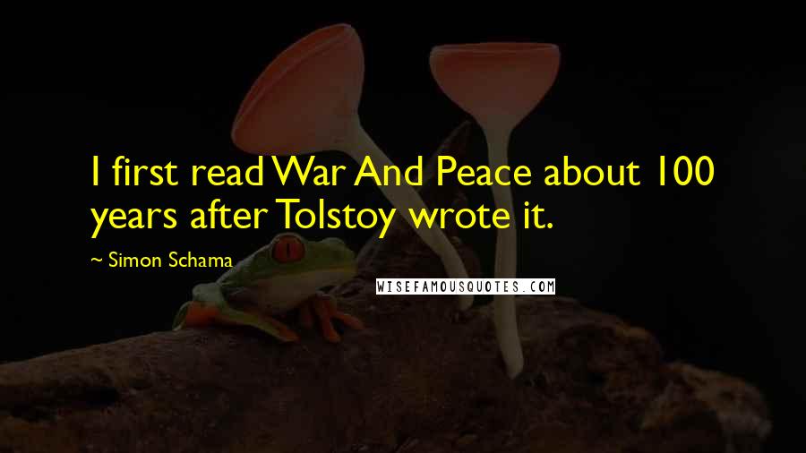 Simon Schama Quotes: I first read War And Peace about 100 years after Tolstoy wrote it.