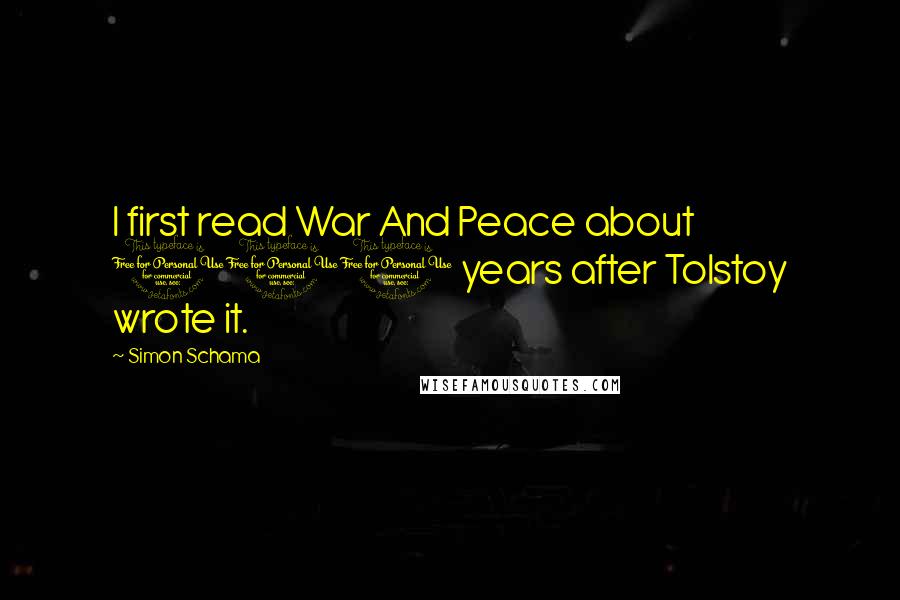 Simon Schama Quotes: I first read War And Peace about 100 years after Tolstoy wrote it.